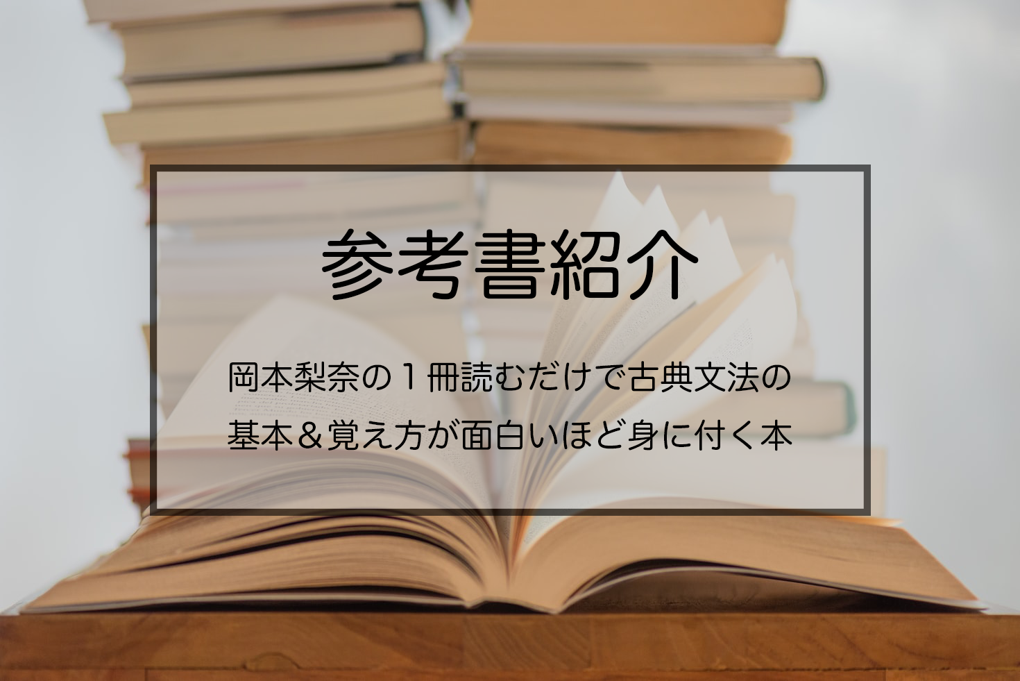 岡本梨奈の1冊読むだけで古典文法の基本＆覚え方が面白いほど身につく本】のレベルや使う時期は？｜東大生と早稲田生のコスパ勉強法 - Not Study  | 勉強しない勉強法